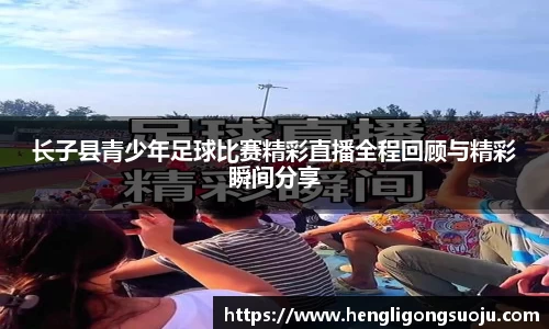长子县青少年足球比赛精彩直播全程回顾与精彩瞬间分享