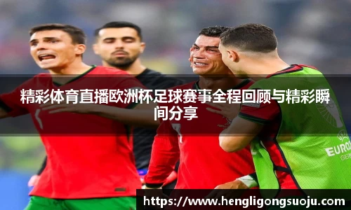 精彩体育直播欧洲杯足球赛事全程回顾与精彩瞬间分享