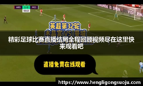 精彩足球比赛直播结局全程回顾视频尽在这里快来观看吧