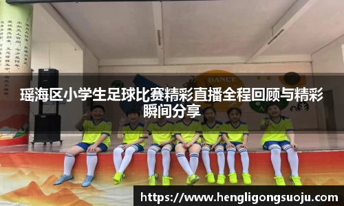 瑶海区小学生足球比赛精彩直播全程回顾与精彩瞬间分享