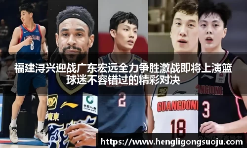福建浔兴迎战广东宏远全力争胜激战即将上演篮球迷不容错过的精彩对决